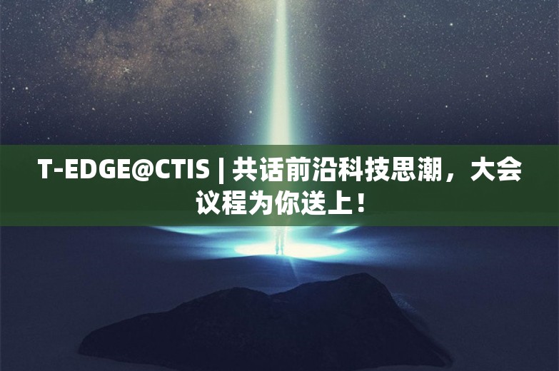 T-EDGE@CTIS | 共话前沿科技思潮，大会议程为你送上！