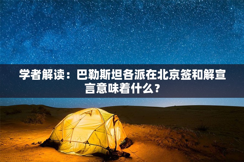 学者解读：巴勒斯坦各派在北京签和解宣言意味着什么？