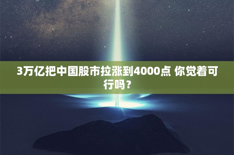 3万亿把中国股市拉涨到4000点 你觉着可行吗？