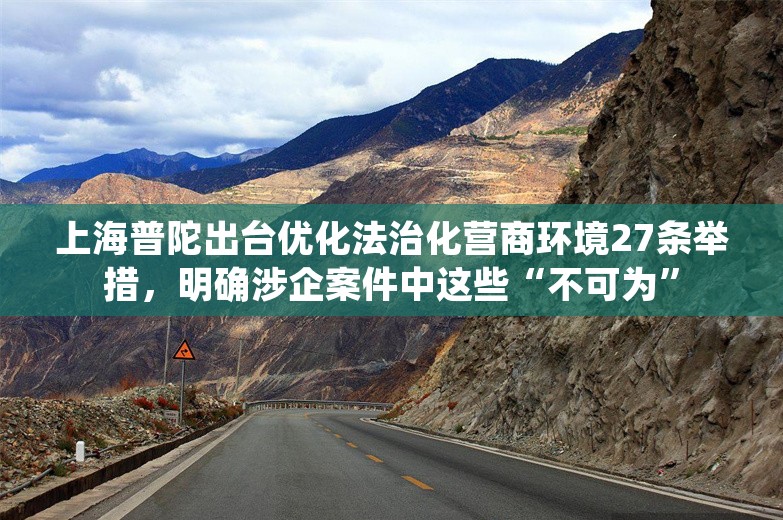 上海普陀出台优化法治化营商环境27条举措，明确涉企案件中这些“不可为”