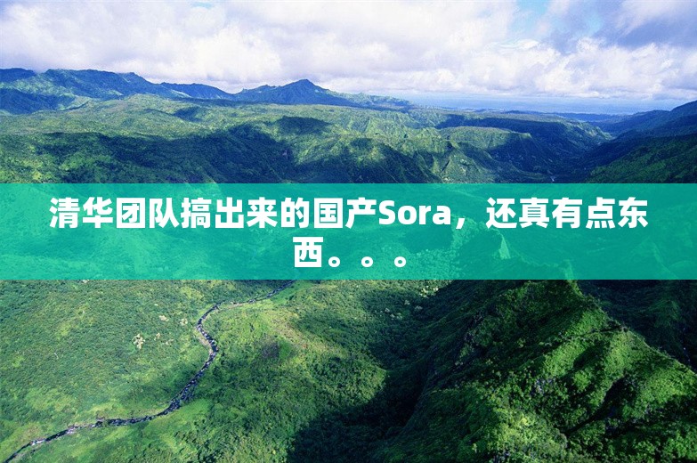 清华团队搞出来的国产Sora，还真有点东西。。。