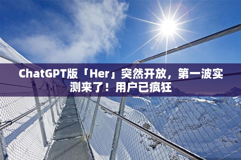 ChatGPT版「Her」突然开放，第一波实测来了！用户已疯狂