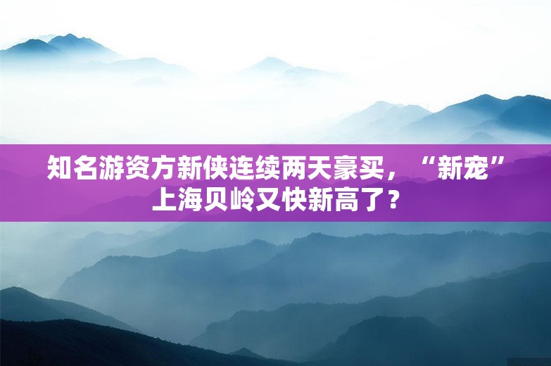 知名游资方新侠连续两天豪买，“新宠”上海贝岭又快新高了？