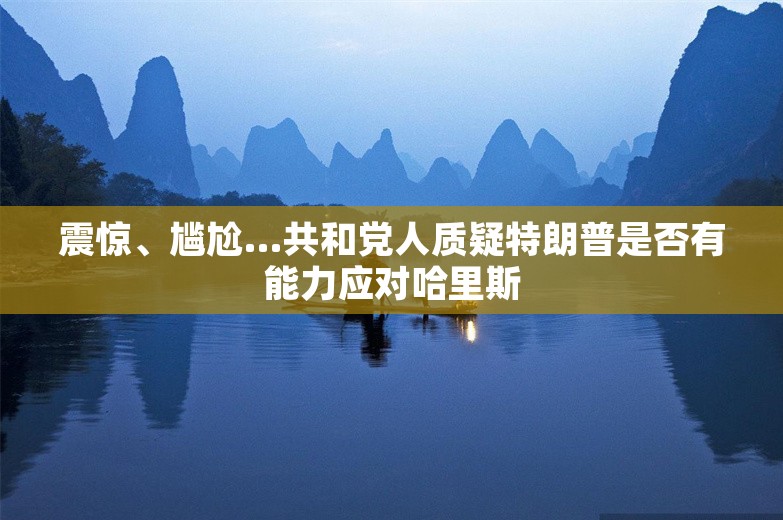 震惊、尴尬…共和党人质疑特朗普是否有能力应对哈里斯