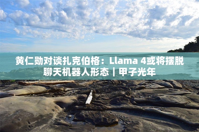 黄仁勋对谈扎克伯格：Llama 4或将摆脱聊天机器人形态｜甲子光年