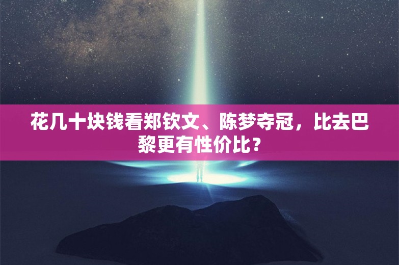 花几十块钱看郑钦文、陈梦夺冠，比去巴黎更有性价比？