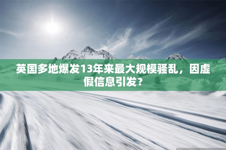 英国多地爆发13年来最大规模骚乱，因虚假信息引发？