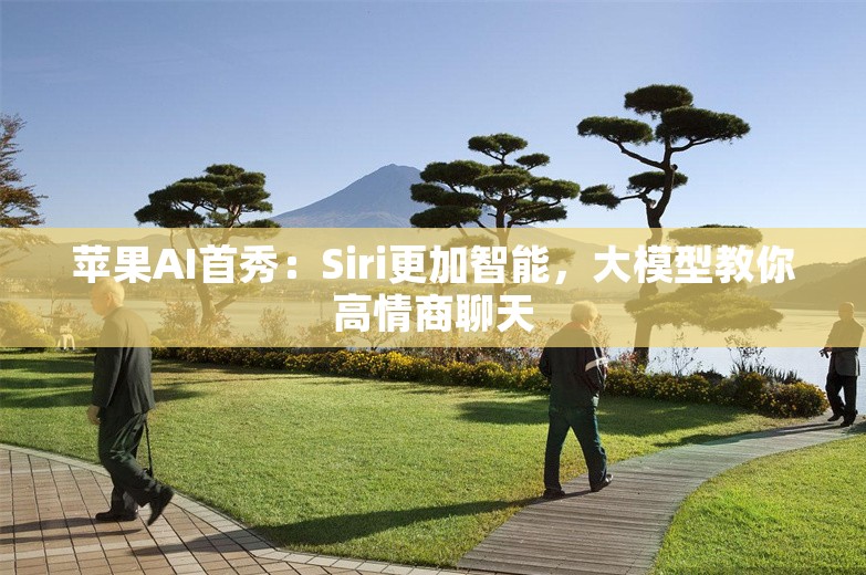 苹果AI首秀：Siri更加智能，大模型教你高情商聊天