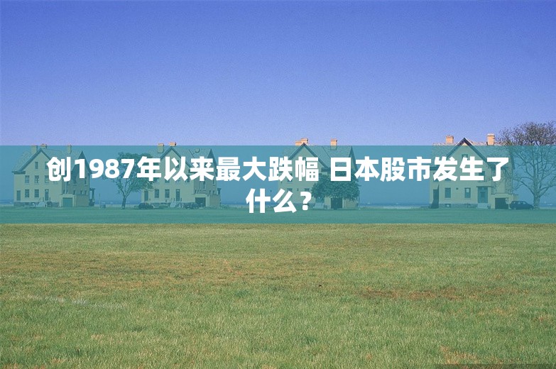 创1987年以来最大跌幅 日本股市发生了什么？