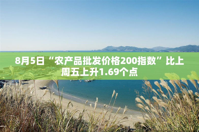 8月5日“农产品批发价格200指数”比上周五上升1.69个点