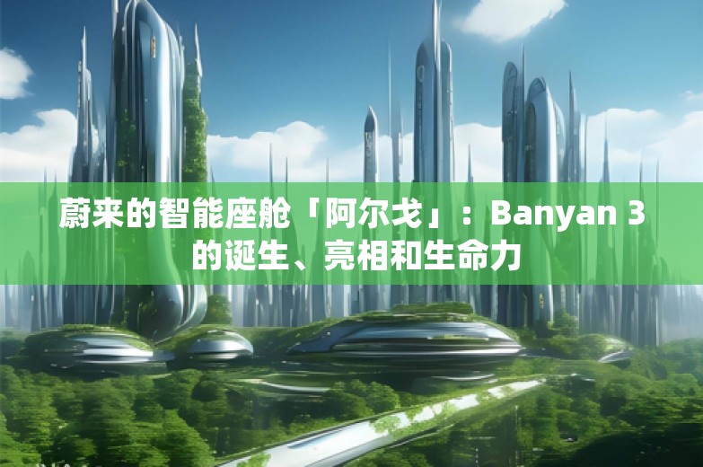 蔚来的智能座舱「阿尔戈」：Banyan 3 的诞生、亮相和生命力