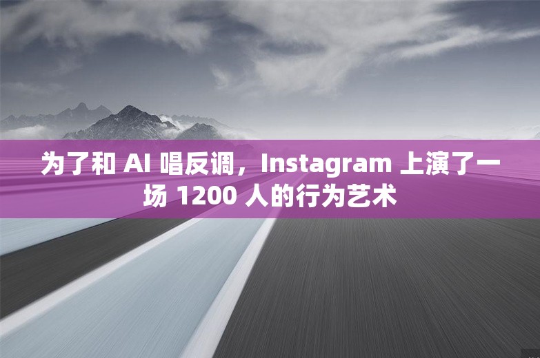 为了和 AI 唱反调，Instagram 上演了一场 1200 人的行为艺术