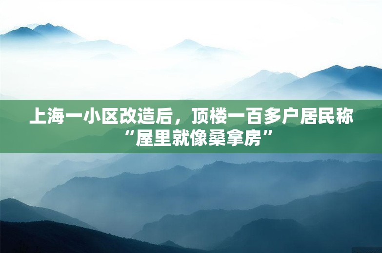 上海一小区改造后，顶楼一百多户居民称“屋里就像桑拿房”