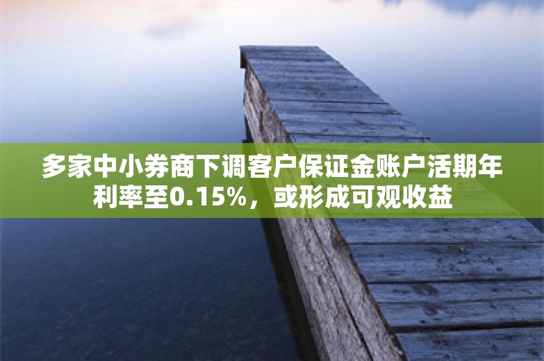 多家中小券商下调客户保证金账户活期年利率至0.15%，或形成可观收益