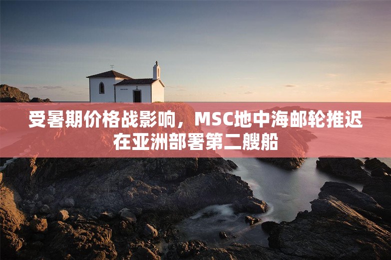 受暑期价格战影响，MSC地中海邮轮推迟在亚洲部署第二艘船