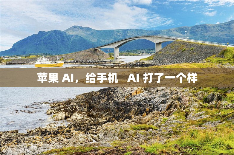 苹果 AI，给手机   AI 打了一个样