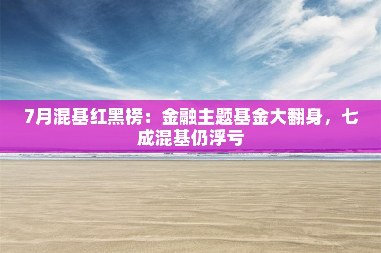 7月混基红黑榜：金融主题基金大翻身，七成混基仍浮亏