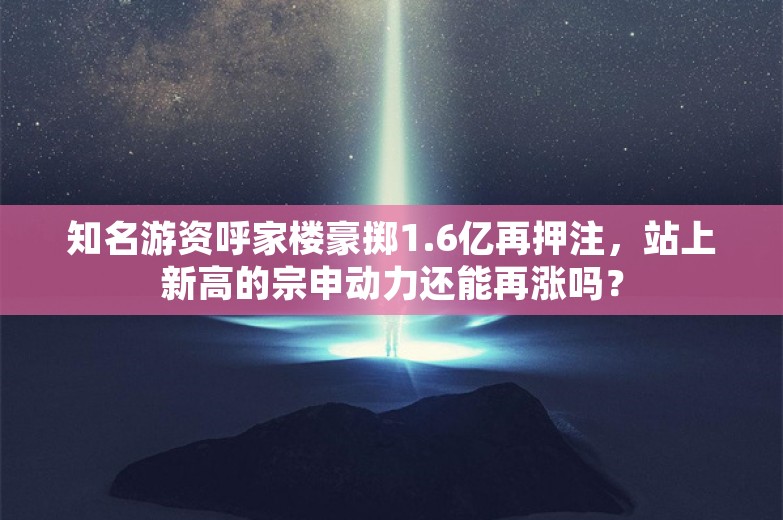 知名游资呼家楼豪掷1.6亿再押注，站上新高的宗申动力还能再涨吗？