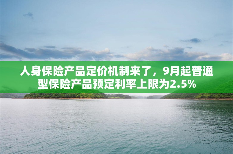 人身保险产品定价机制来了，9月起普通型保险产品预定利率上限为2.5%