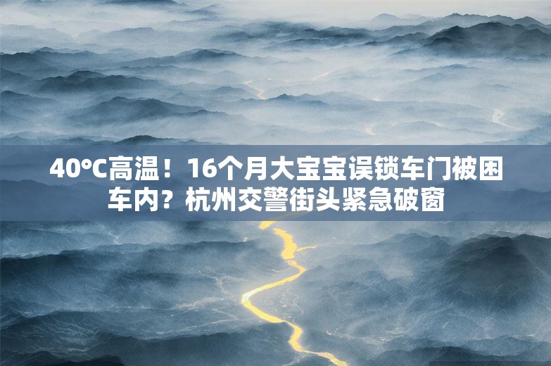 40℃高温！16个月大宝宝误锁车门被困车内？杭州交警街头紧急破窗