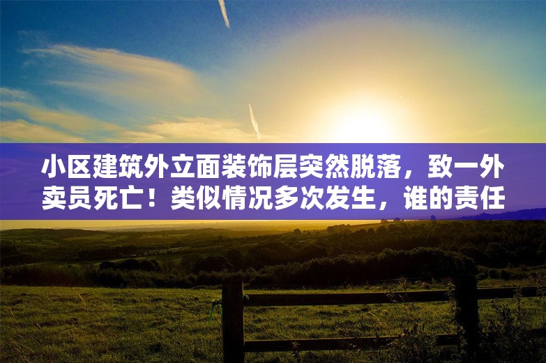 小区建筑外立面装饰层突然脱落，致一外卖员死亡！类似情况多次发生，谁的责任？