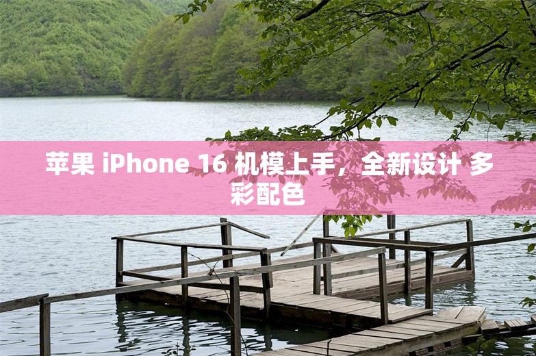 苹果 iPhone 16 机模上手，全新设计 多彩配色