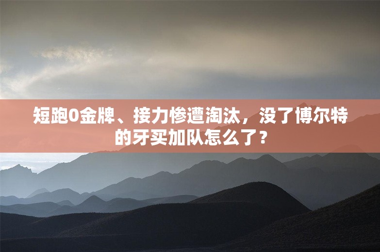 短跑0金牌、接力惨遭淘汰，没了博尔特的牙买加队怎么了？