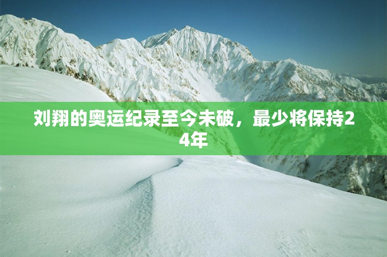 刘翔的奥运纪录至今未破，最少将保持24年