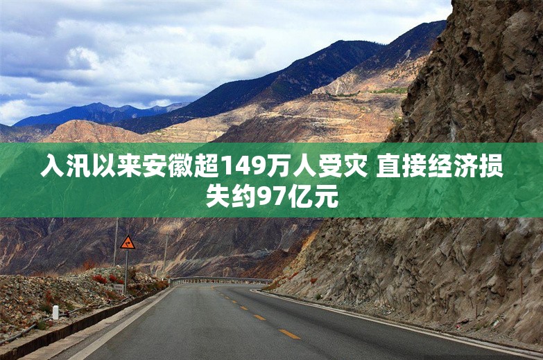 入汛以来安徽超149万人受灾 直接经济损失约97亿元