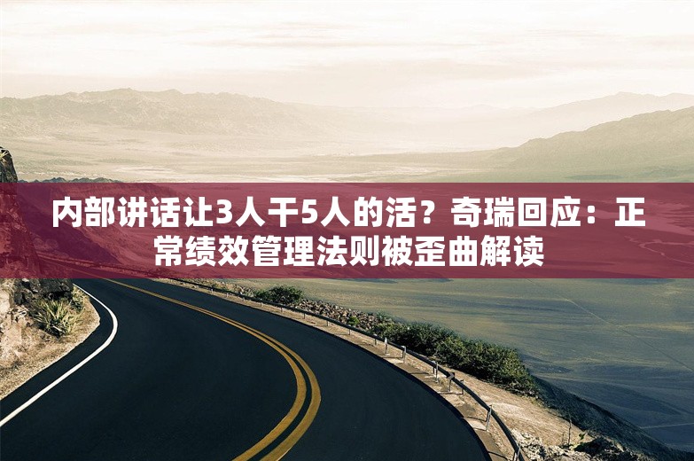 内部讲话让3人干5人的活？奇瑞回应：正常绩效管理法则被歪曲解读