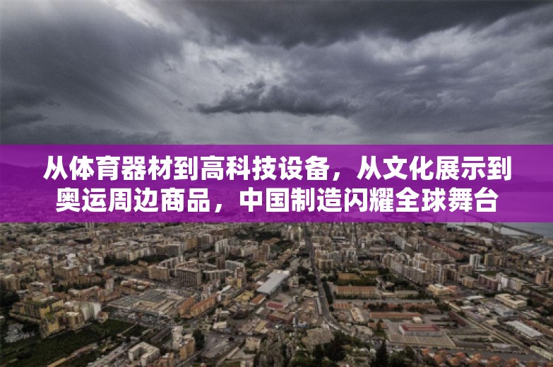 从体育器材到高科技设备，从文化展示到奥运周边商品，中国制造闪耀全球舞台