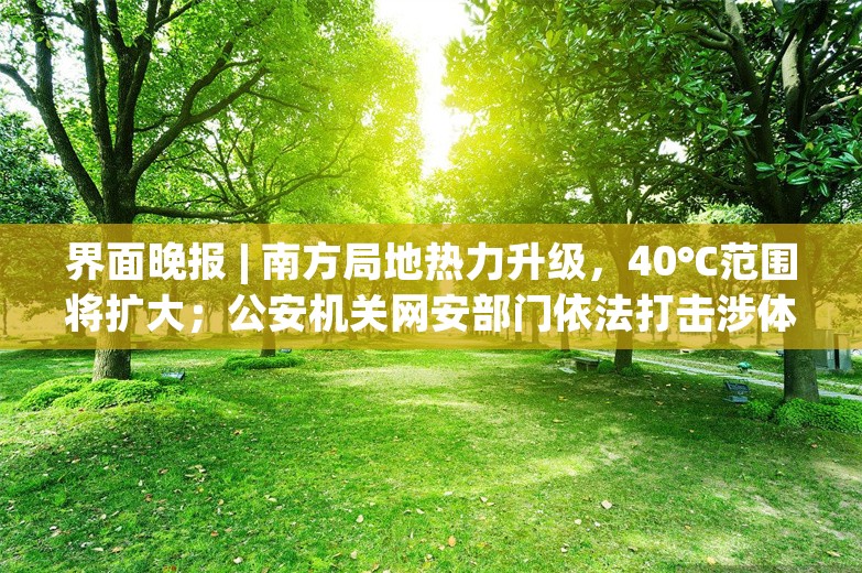 界面晚报 | 南方局地热力升级，40℃范围将扩大；公安机关网安部门依法打击涉体育领域“饭圈”违法犯罪行为