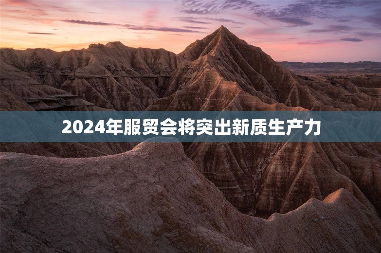 2024年服贸会将突出新质生产力