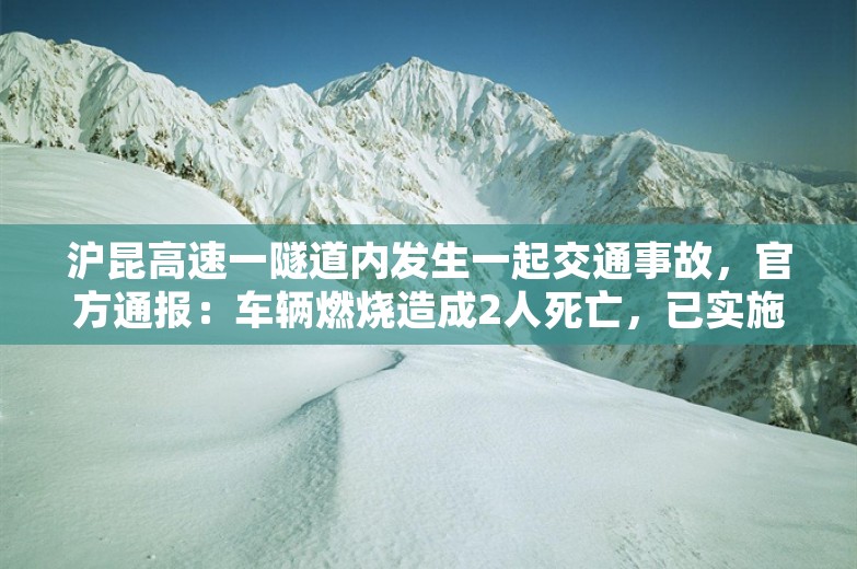 沪昆高速一隧道内发生一起交通事故，官方通报：车辆燃烧造成2人死亡，已实施交通管制