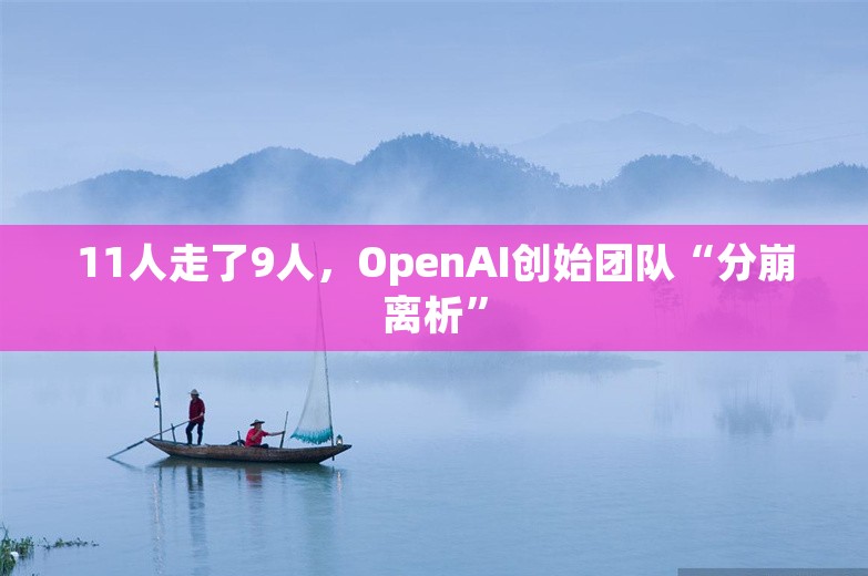 11人走了9人，OpenAI创始团队“分崩离析”