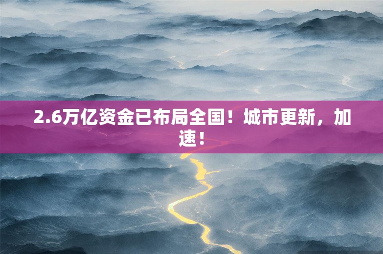 2.6万亿资金已布局全国！城市更新，加速！