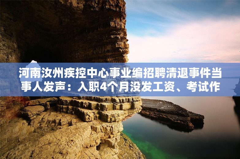 河南汝州疾控中心事业编招聘清退事件当事人发声：入职4个月没发工资、考试作废没提补偿