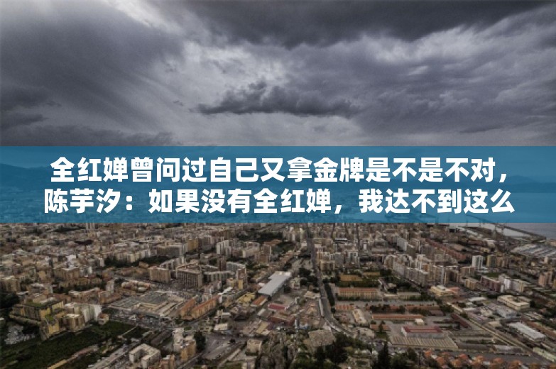 全红婵曾问过自己又拿金牌是不是不对，陈芋汐：如果没有全红婵，我达不到这么高的水平