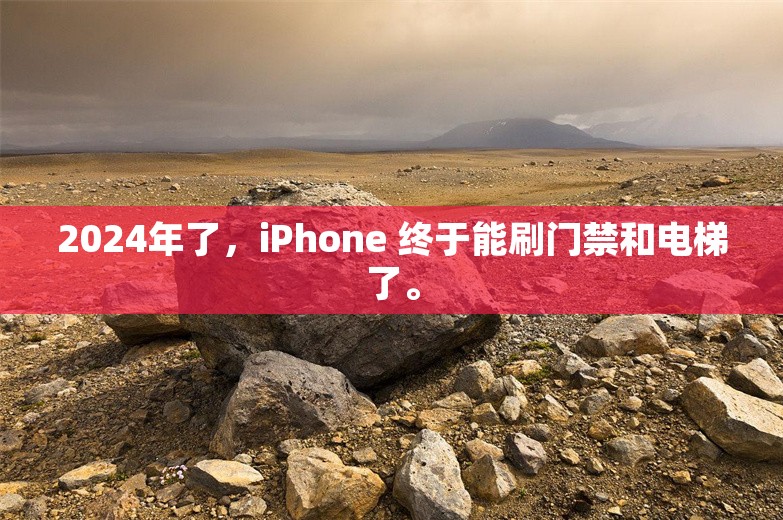 2024年了，iPhone 终于能刷门禁和电梯了。