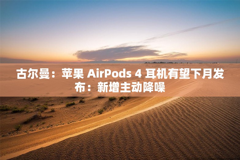 古尔曼：苹果 AirPods 4 耳机有望下月发布：新增主动降噪