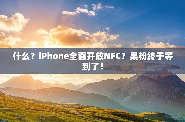 什么？iPhone全面开放NFC？果粉终于等到了！