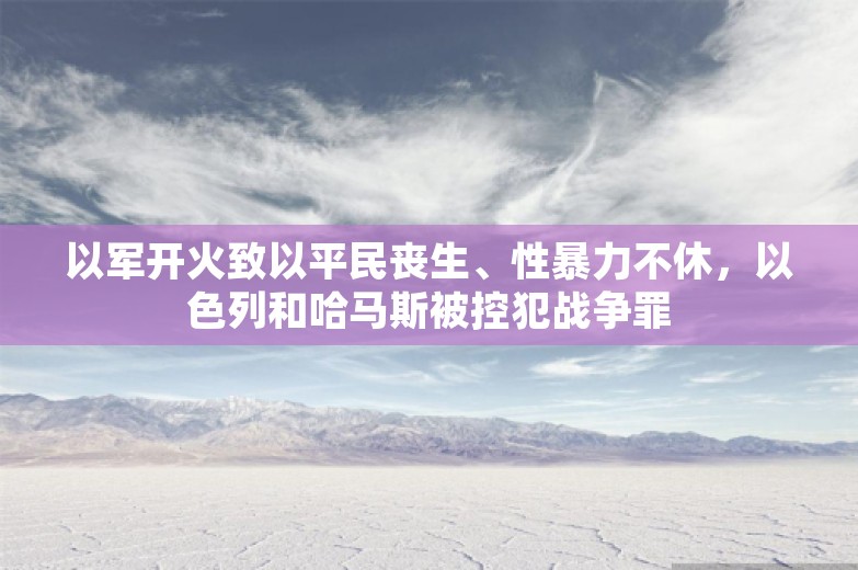 以军开火致以平民丧生、性暴力不休，以色列和哈马斯被控犯战争罪