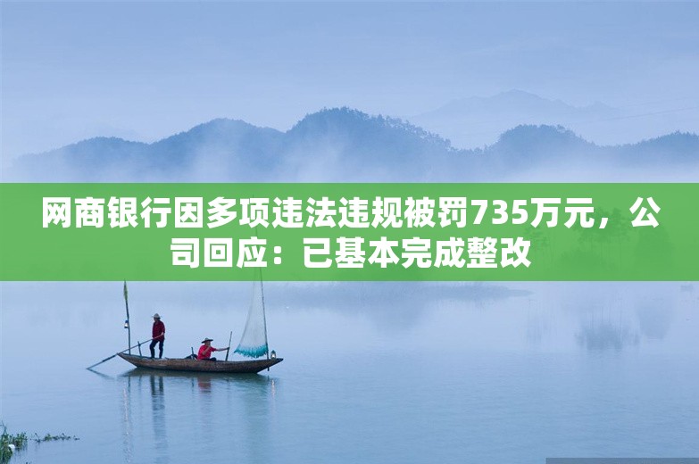 网商银行因多项违法违规被罚735万元，公司回应：已基本完成整改