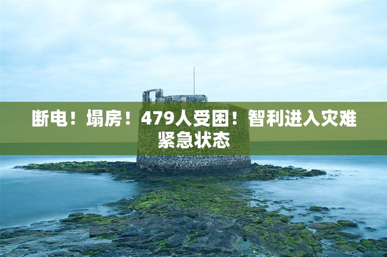 断电！塌房！479人受困！智利进入灾难紧急状态