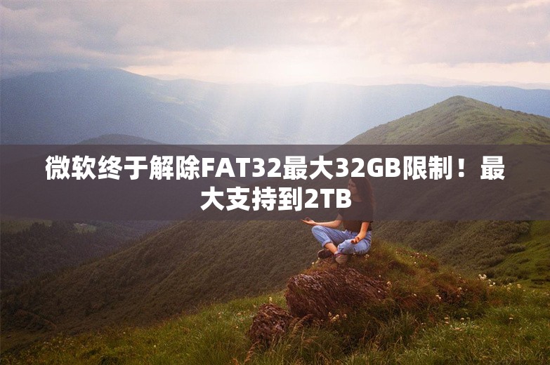 微软终于解除FAT32最大32GB限制！最大支持到2TB