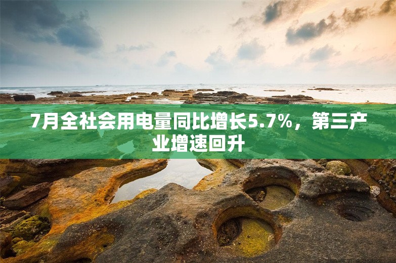 7月全社会用电量同比增长5.7%，第三产业增速回升