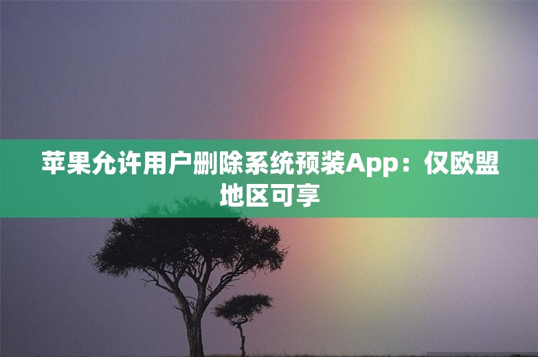 苹果允许用户删除系统预装App：仅欧盟地区可享