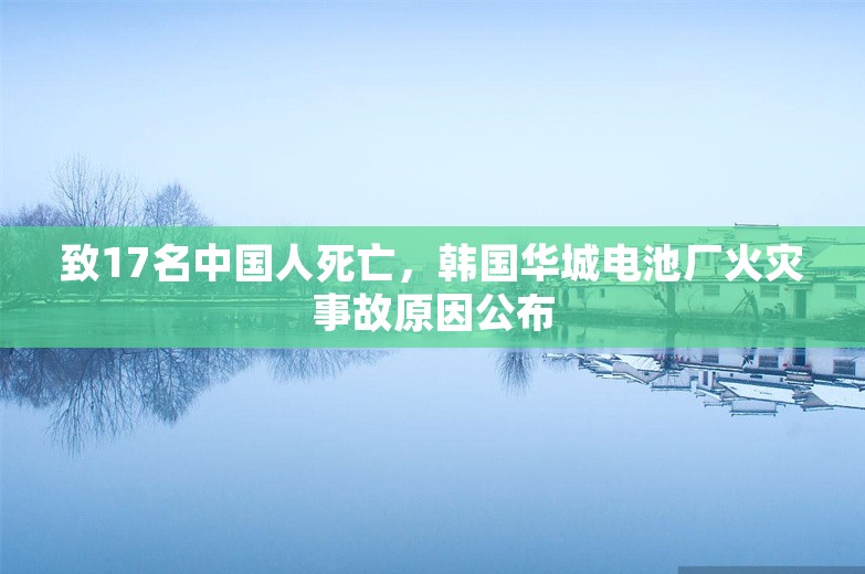 致17名中国人死亡，韩国华城电池厂火灾事故原因公布