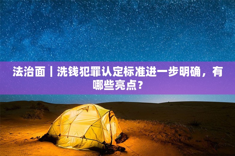 法治面｜洗钱犯罪认定标准进一步明确，有哪些亮点？