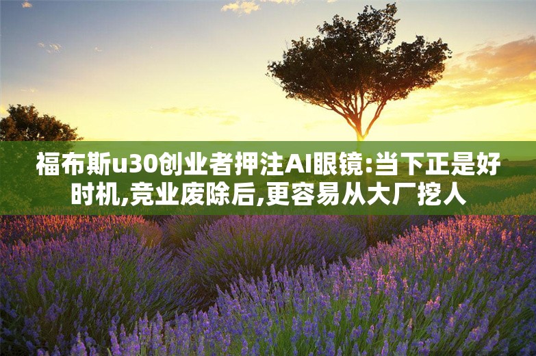 福布斯u30创业者押注AI眼镜:当下正是好时机,竞业废除后,更容易从大厂挖人